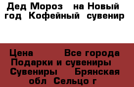 Дед Мороз - на Новый  год! Кофейный  сувенир! › Цена ­ 200 - Все города Подарки и сувениры » Сувениры   . Брянская обл.,Сельцо г.